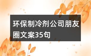 環(huán)保制冷劑公司朋友圈文案35句