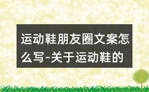 運(yùn)動(dòng)鞋朋友圈文案怎么寫(xiě)-關(guān)于運(yùn)動(dòng)鞋的朋友圈文案37句