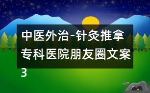 中醫(yī)外治-針灸推拿?？漆t(yī)院朋友圈文案36句