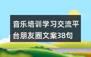 音樂培訓(xùn)學(xué)習(xí)交流平臺(tái)朋友圈文案38句