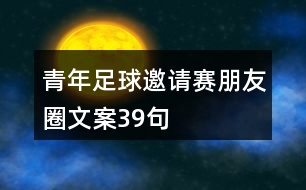 青年足球邀請(qǐng)賽朋友圈文案39句