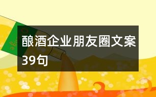 釀酒企業(yè)朋友圈文案39句