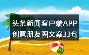 頭條新聞客戶端APP創(chuàng)意朋友圈文案33句