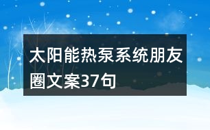 太陽能熱泵系統朋友圈文案37句