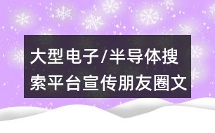 大型電子/半導(dǎo)體搜索平臺宣傳朋友圈文案35句