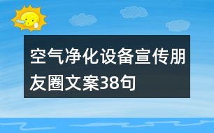 空氣凈化設備宣傳朋友圈文案38句