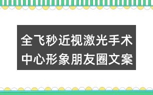 全飛秒近視激光手術中心形象朋友圈文案35句