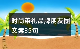 時尚茶禮品牌朋友圈文案35句