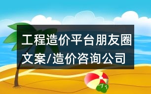 工程造價(jià)平臺(tái)朋友圈文案/造價(jià)咨詢公司朋友圈文案32句