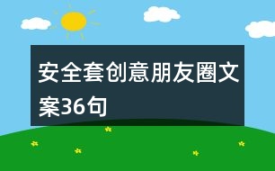 安全套創(chuàng)意朋友圈文案36句