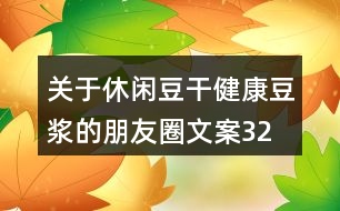 關(guān)于休閑豆干、健康豆?jié){的朋友圈文案32句