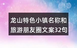 龍山特色小鎮(zhèn)名稱和旅游朋友圈文案32句