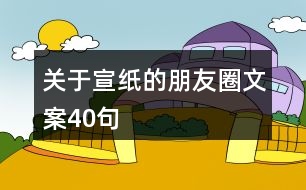 關于宣紙的朋友圈文案40句