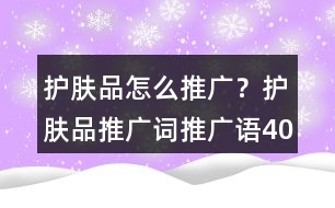 護(hù)膚品怎么推廣？護(hù)膚品推廣詞、推廣語(yǔ)40句