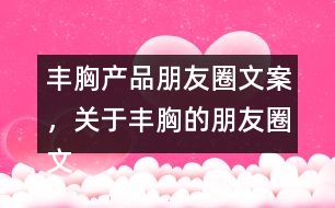 豐胸產(chǎn)品朋友圈文案，關(guān)于豐胸的朋友圈文案32句