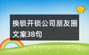 換鎖開鎖公司朋友圈文案38句