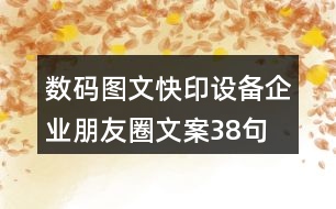 數碼圖文快印設備企業(yè)朋友圈文案38句