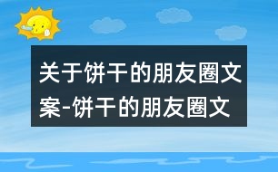 關(guān)于餅干的朋友圈文案-餅干的朋友圈文案宣傳32句