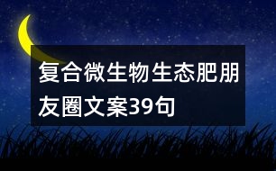 復合微生物生態(tài)肥朋友圈文案39句