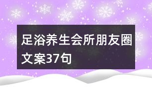 足浴養(yǎng)生會所朋友圈文案37句