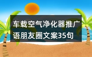 車載空氣凈化器推廣語、朋友圈文案35句