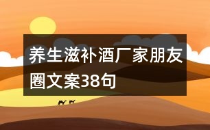 養(yǎng)生滋補酒廠家朋友圈文案38句