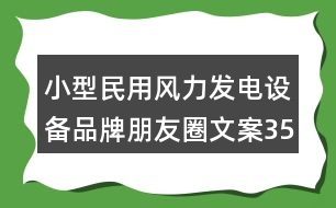 小型民用風力發(fā)電設(shè)備品牌朋友圈文案35句