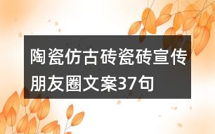 陶瓷仿古磚、瓷磚宣傳朋友圈文案37句