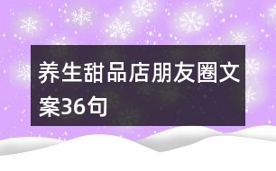 養(yǎng)生甜品店朋友圈文案36句