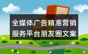 全媒體廣告精準(zhǔn)營銷服務(wù)平臺(tái)朋友圈文案36句