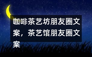 咖啡茶藝坊朋友圈文案，茶藝館朋友圈文案34句