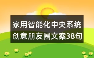 家用智能化中央系統(tǒng)創(chuàng)意朋友圈文案38句