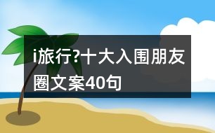 i旅行?十大入圍朋友圈文案40句