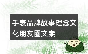 手表品牌故事、理念、文化、朋友圈文案37句