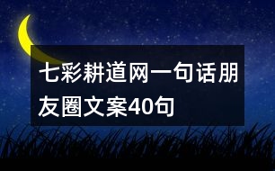 七彩耕道網(wǎng)一句話朋友圈文案40句