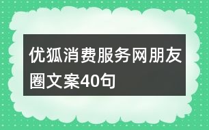 優(yōu)狐消費服務(wù)網(wǎng)朋友圈文案40句