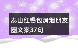 泰山紅錫包烤煙朋友圈文案37句