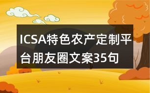 ICSA特色農(nóng)產(chǎn)定制平臺朋友圈文案35句