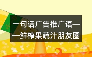 一句話廣告推廣語――鮮榨果蔬汁朋友圈文案37句