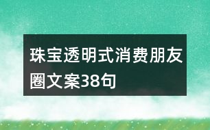 珠寶透明式消費(fèi)朋友圈文案38句