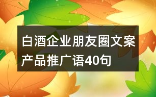 白酒企業(yè)朋友圈文案、產(chǎn)品推廣語40句