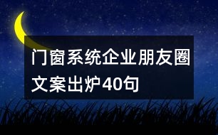 門(mén)窗系統(tǒng)企業(yè)朋友圈文案出爐40句