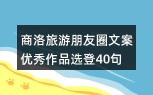 商洛旅游朋友圈文案優(yōu)秀作品選登40句