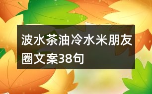 波水茶油、冷水米朋友圈文案38句