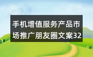 手機(jī)增值服務(wù)產(chǎn)品市場(chǎng)推廣朋友圈文案32句