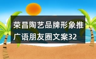 榮昌陶藝品牌形象推廣語(yǔ)、朋友圈文案32句