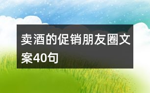 賣酒的促銷朋友圈文案40句