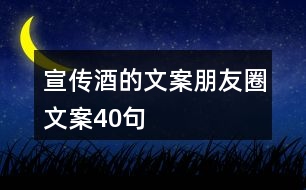 宣傳酒的文案朋友圈文案40句