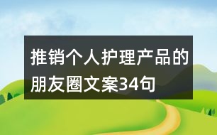 推銷(xiāo)個(gè)人護(hù)理產(chǎn)品的朋友圈文案34句