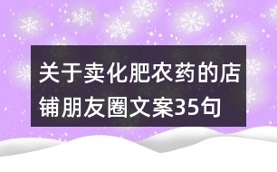 關(guān)于賣(mài)化肥農(nóng)藥的店鋪朋友圈文案35句